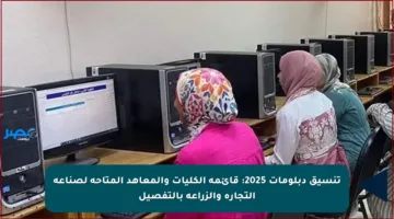 تنسيق دبلومات 2025: قائمة الكليات والمعاهد المتاحة لصناعة التجارة والزراعة بالتفصيل
